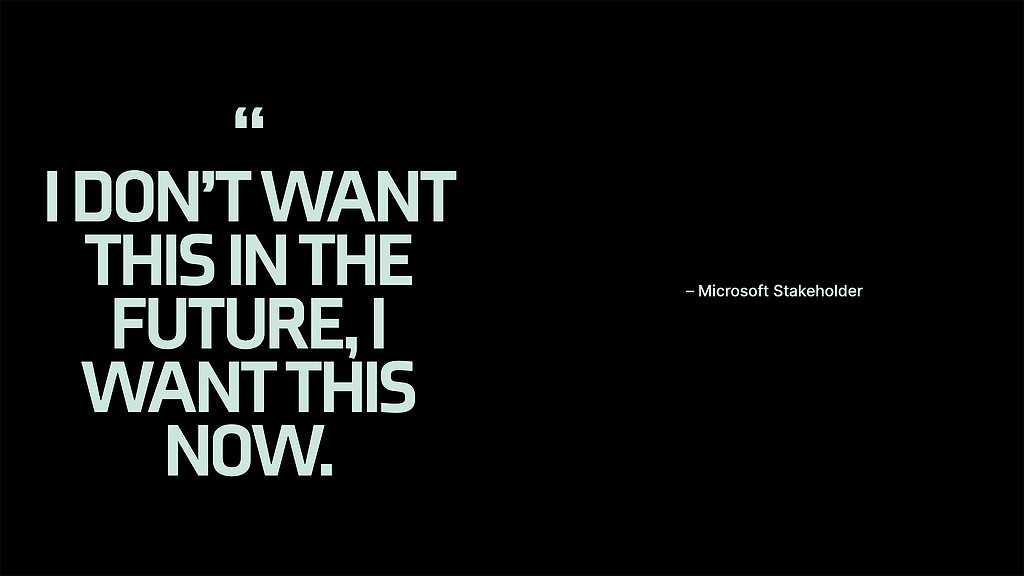 Text: "I don't want this in the future, I want this now." - Microsoft stakeholder.